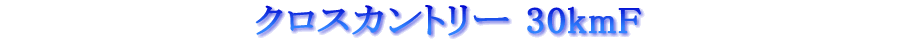ƒNƒƒXƒJƒ“ƒgƒŠ[ 30kmF ƒNƒƒXƒJƒ“ƒgƒŠ[ 30kmF